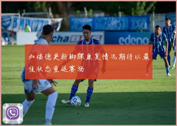 加福德更新脚踝康复情况期待以最佳状态重返赛场