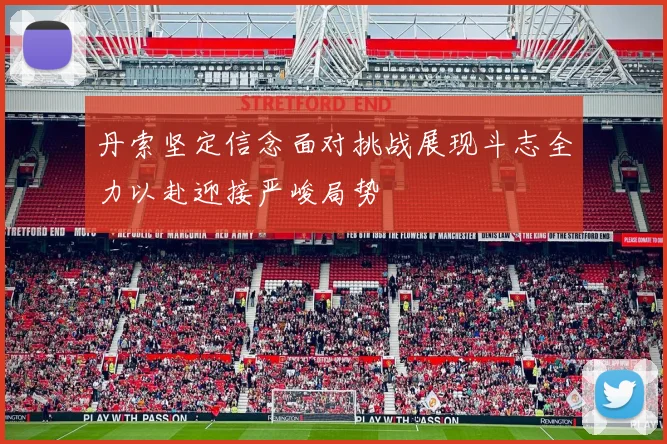丹索坚定信念面对挑战展现斗志全力以赴迎接严峻局势