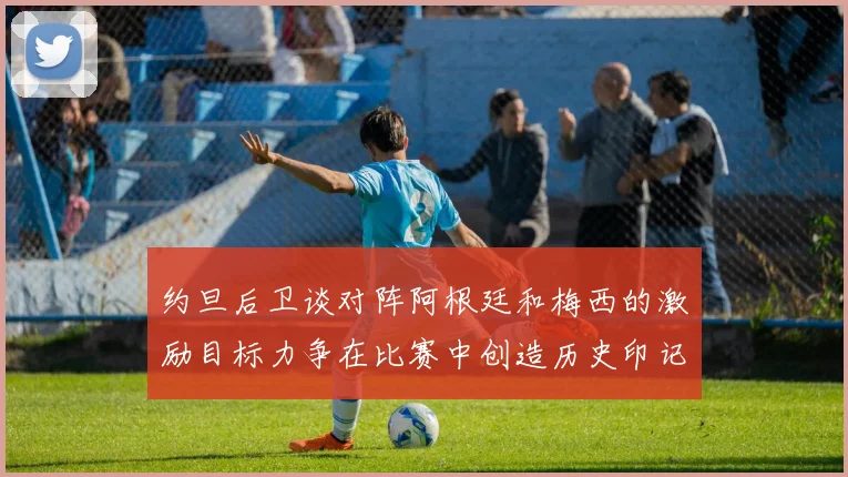 约旦后卫谈对阵阿根廷和梅西的激励目标力争在比赛中创造历史印记