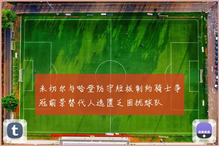 米切尔与哈登防守短板制约骑士争冠前景替代人选匮乏困扰球队