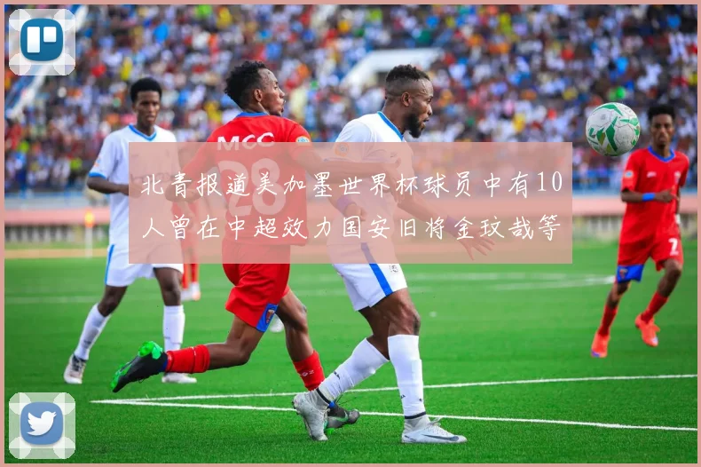 北青报道美加墨世界杯球员中有10人曾在中超效力国安旧将金玟哉等三人入选