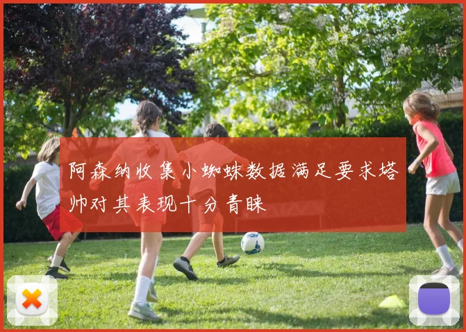 阿森纳收集小蜘蛛数据满足要求塔帅对其表现十分青睐