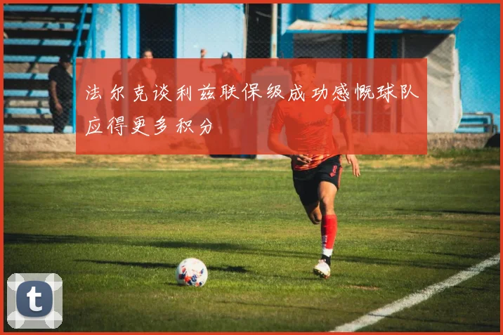 法尔克谈利兹联保级成功感慨球队应得更多积分